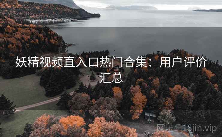 妖精视频直入口热门合集：用户评价汇总  第2张