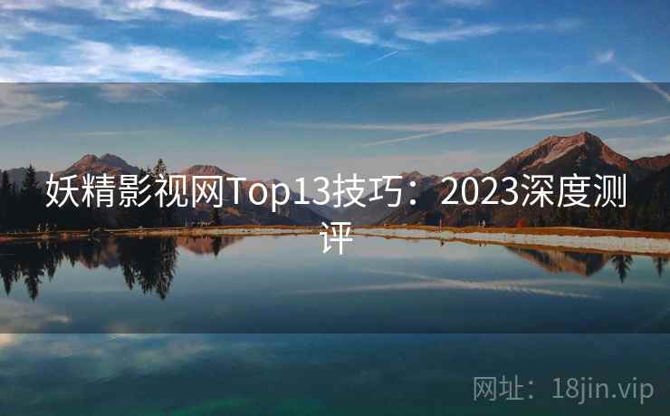 妖精影视网Top13技巧：2023深度测评  第2张