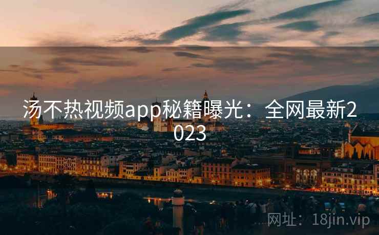 汤不热视频app秘籍曝光：全网最新2023  第1张