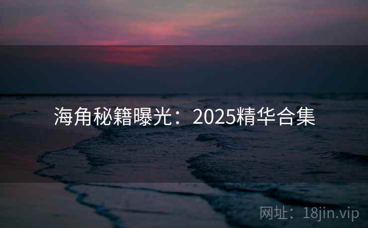 海角秘籍曝光:2025精华合集 第2张 海角秘籍曝光:2025精华合集 第2张