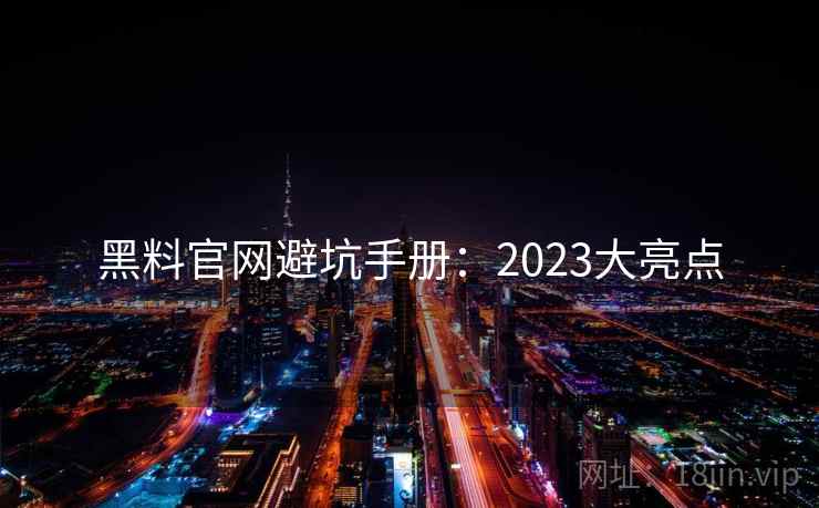 黑料官网避坑手册:2023大亮点 第1张 黑料官网避坑手册:2023大亮点 第1张