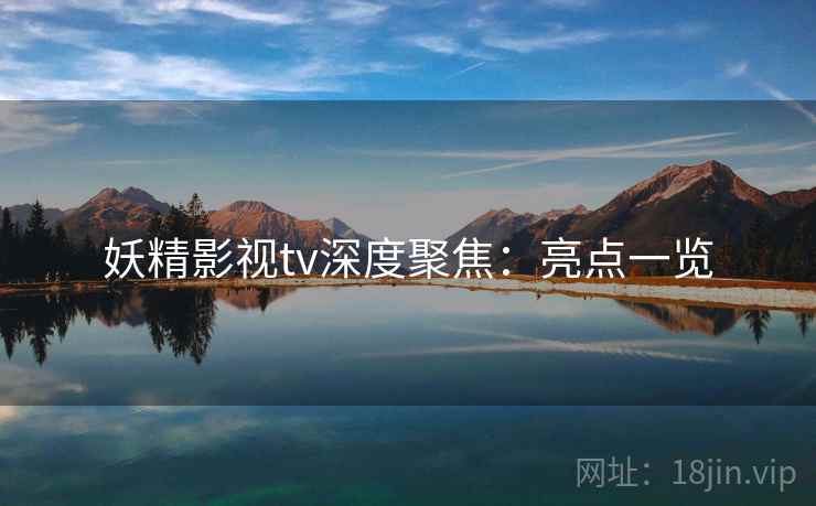 妖精影视tv深度聚焦：亮点一览  第2张