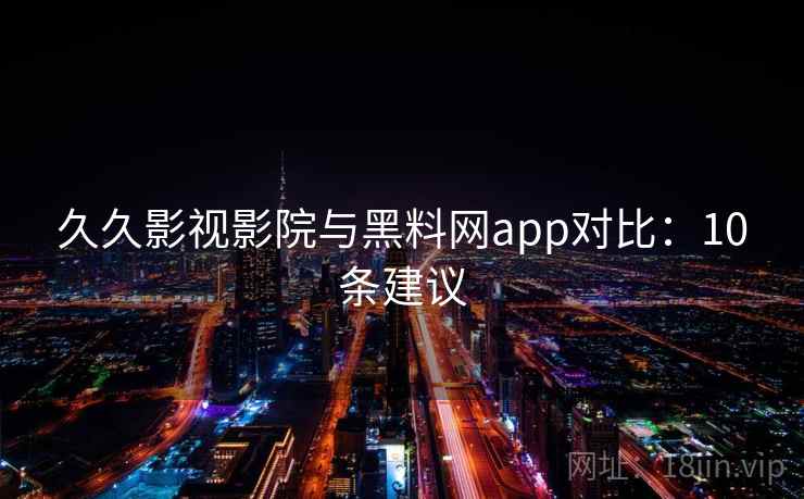 久久影视影院与黑料网app对比：10条建议  第1张