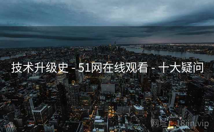 技术升级史 - 51网在线观看 十大疑问 第2张 技术升级史 - 51网在线观看 十大疑问 第2张