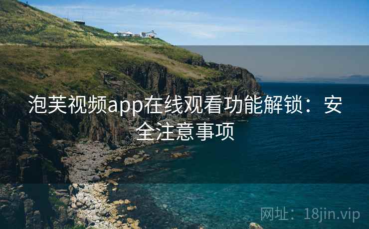 泡芙视频app在线观看功能解锁：安全注意事项  第1张