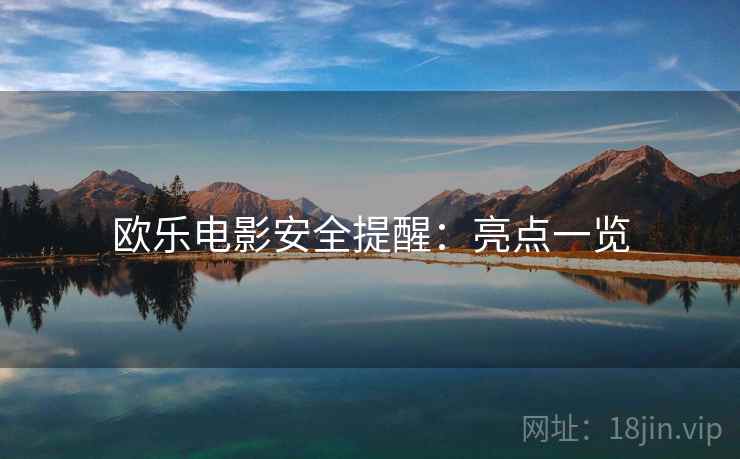 欧乐电影安全提醒:亮点一览 第1张 欧乐电影安全提醒:亮点一览 第1张
