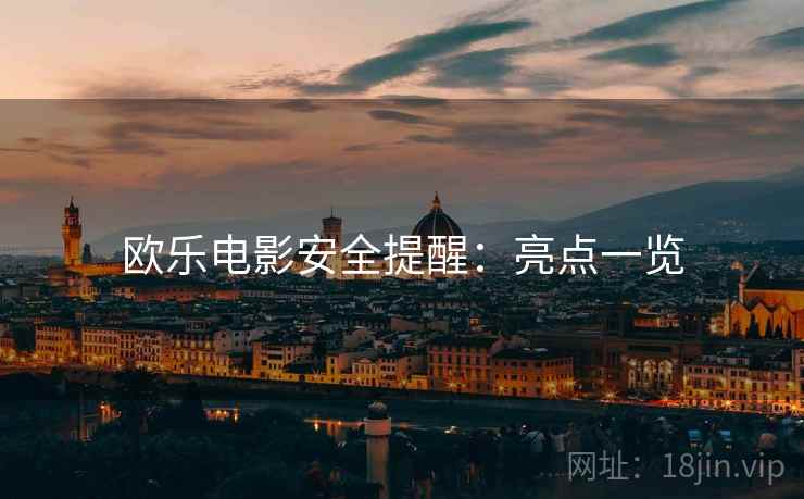 欧乐电影安全提醒:亮点一览 第2张 欧乐电影安全提醒:亮点一览 第2张