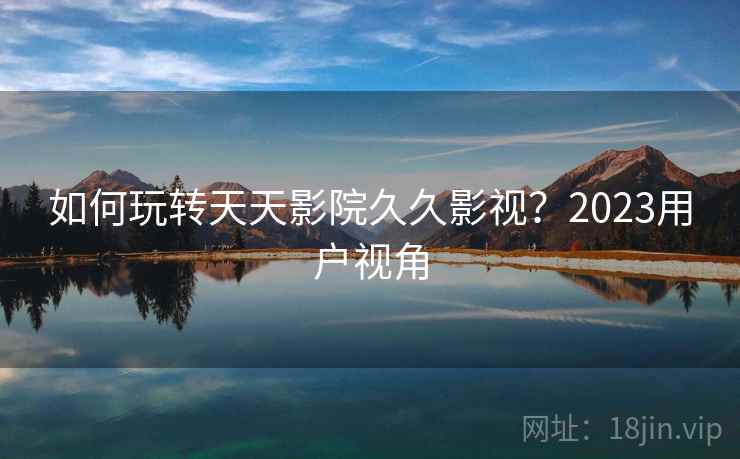 如何玩转天天影院久久影视?2023用户视角 第2张 如何玩转天天影院久久影视?2023用户视角 第2张