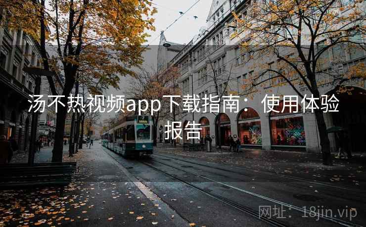 汤不热视频app下载指南：使用体验报告  第1张