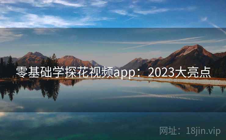 零基础学探花视频app：2023大亮点  第2张