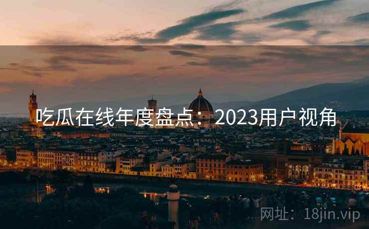 吃瓜在线年度盘点：2023用户视角  第1张