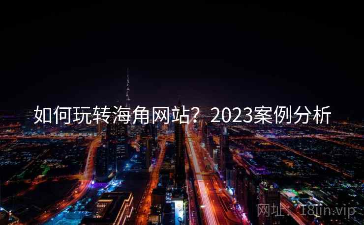 如何玩转海角网站?2023案例分析 第1张 如何玩转海角网站?2023案例分析 第1张
