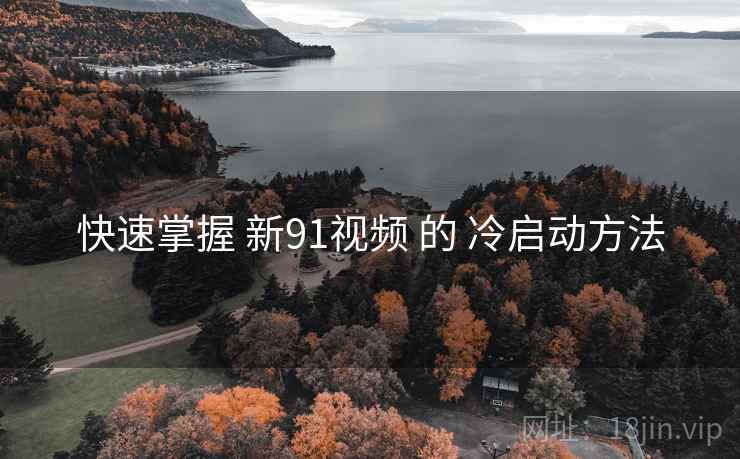 快速掌握 新91视频 的 冷启动方法 第1张 快速掌握 新91视频 的 冷启动方法 第1张