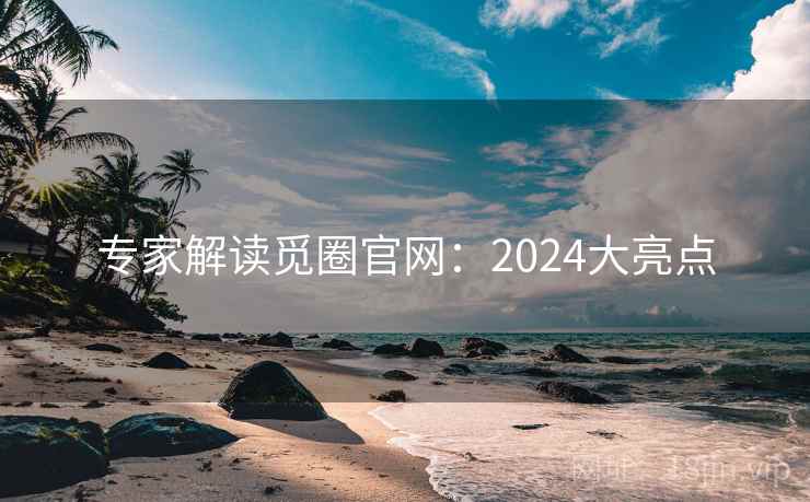 专家解读觅圈官网:2024大亮点 第1张 专家解读觅圈官网:2024大亮点 第1张